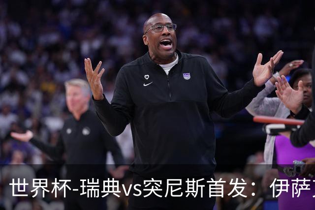 世界杯-瑞典vs突尼斯首发：伊萨克、约克雷斯首秀，汉尼拔出战