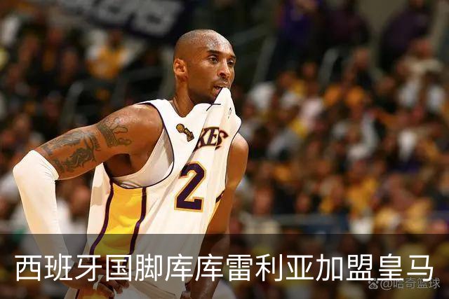 西班牙国脚库库雷利亚加盟皇马