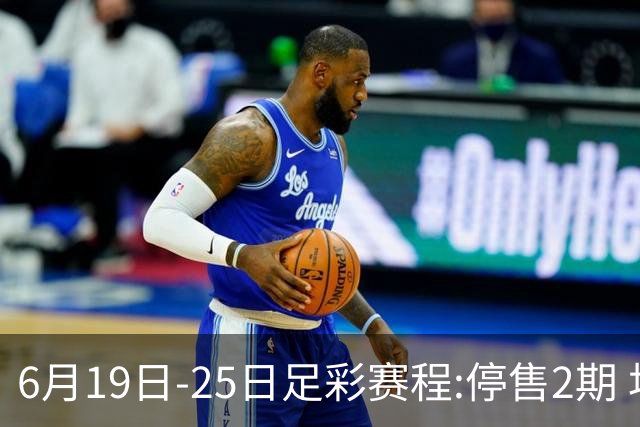 6月19日-25日足彩赛程:停售2期 均系世界杯小组赛